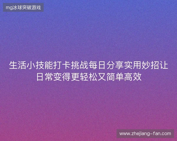 生活小技能打卡挑战每日分享实用妙招让日常变得更轻松又简单高效