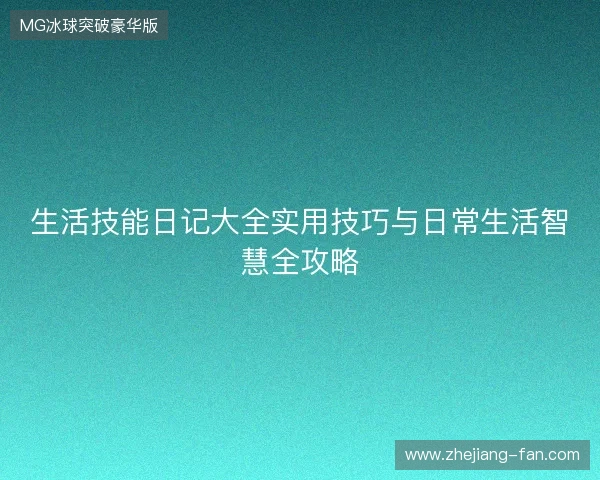 生活技能日记大全实用技巧与日常生活智慧全攻略 生活技能日记大全实用技巧与日常生活智慧全攻略