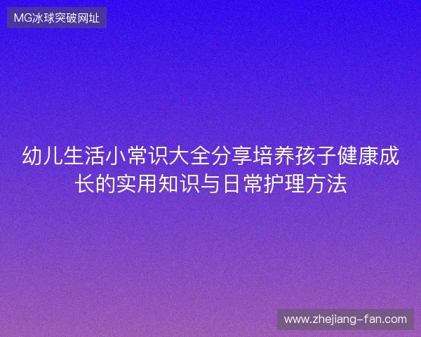 幼儿生活小常识大全分享培养孩子健康成长的实用知识与日常护理方法 幼儿生活小常识大全分享培养孩子健康成长的实用知识与日常护理方法